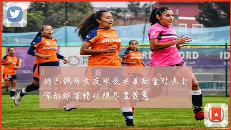 姆巴佩与女友深夜共度甜蜜时光打保龄球深情对视尽显爱意