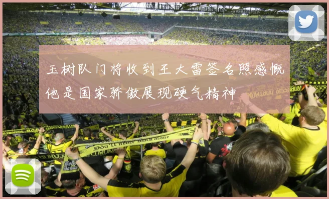 玉树队门将收到王大雷签名照感慨他是国家骄傲展现硬气精神